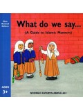 WHAT DO WE SAY (A GUIDE TO ISLAMIC MANNERS)